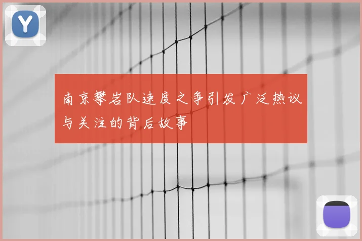 南京攀岩队速度之争引发广泛热议与关注的背后故事