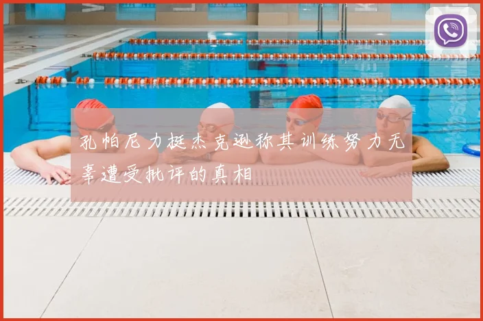 孔帕尼力挺杰克逊称其训练努力无辜遭受批评的真相