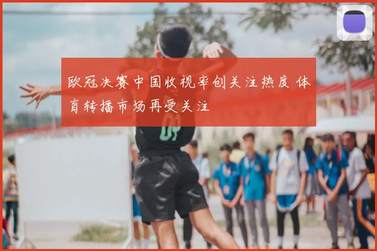 欧冠决赛中国收视率创关注热度 体育转播市场再受关注