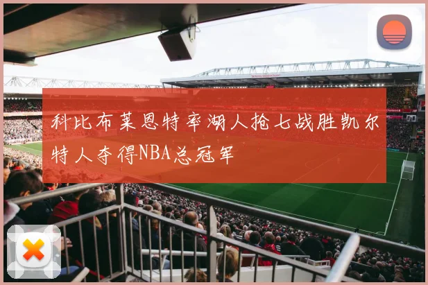 科比布莱恩特率湖人抢七战胜凯尔特人夺得NBA总冠军