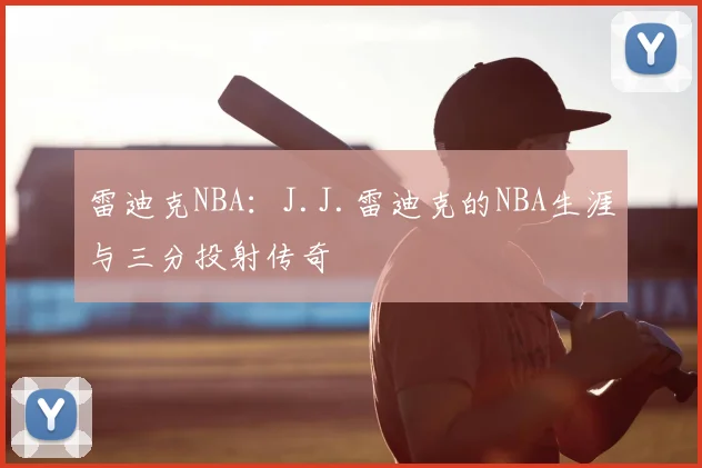 雷迪克NBA：J.J.雷迪克的NBA生涯与三分投射传奇
