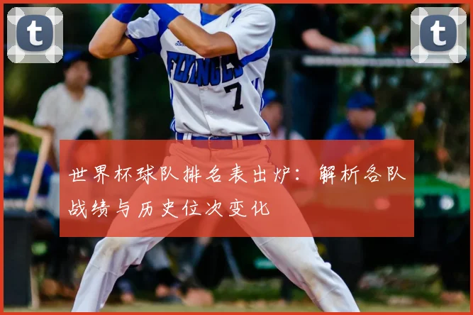 世界杯球队排名表出炉：解析各队战绩与历史位次变化