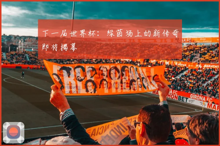 下一届世界杯：绿茵场上的新传奇即将揭幕