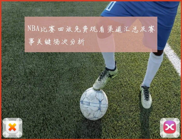 NBA比赛回放免费观看渠道汇总及赛事关键场次分析
