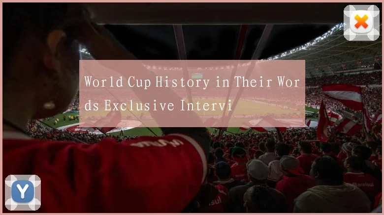 World Cup History in Their Words Exclusive Intervi