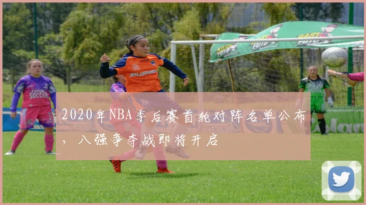 2020年NBA季后赛首轮对阵名单公布，八强争夺战即将开启
