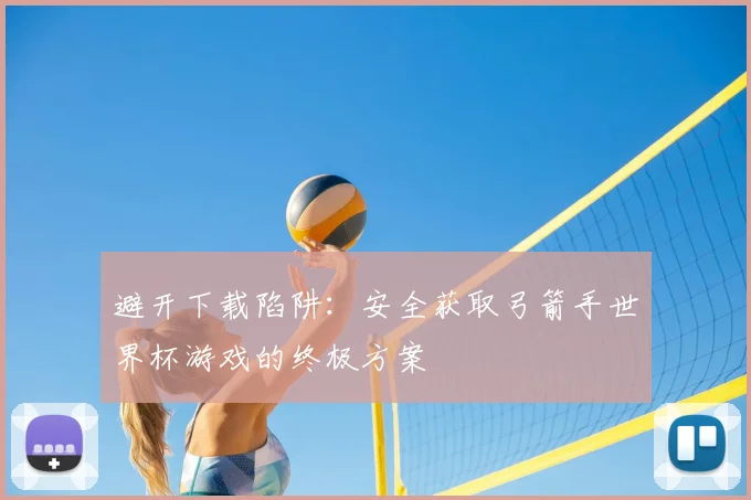 避开下载陷阱：安全获取弓箭手世界杯游戏的终极方案
