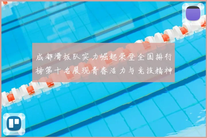 成都滑板队实力崛起荣登全国排行榜第十名展现青春活力与竞技精神