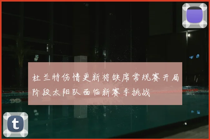 杜兰特伤情更新将缺席常规赛开局阶段太阳队面临新赛季挑战