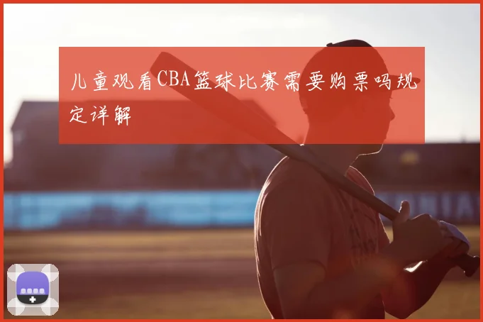 儿童观看CBA篮球比赛需要购票吗规定详解