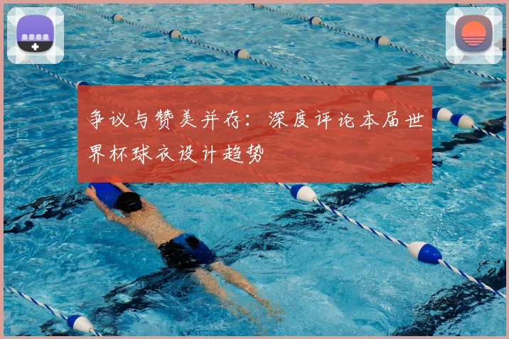 争议与赞美并存：深度评论本届世界杯球衣设计趋势