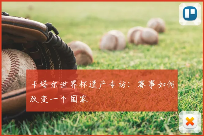 卡塔尔世界杯遗产专访：赛事如何改变一个国家