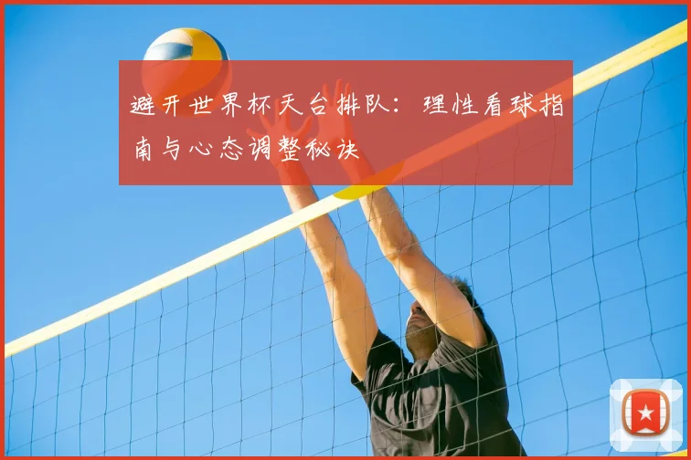 避开世界杯天台排队：理性看球指南与心态调整秘诀