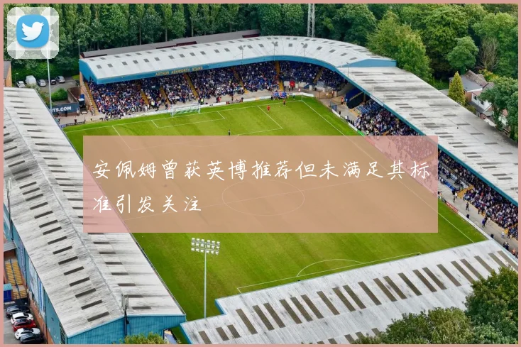 安佩姆曾获英博推荐但未满足其标准引发关注